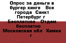 Опрос за деньги в бургер кинге - Все города, Санкт-Петербург г. Бесплатное » Отдам бесплатно   . Московская обл.,Химки г.